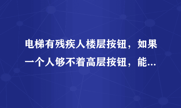 电梯有残疾人楼层按钮，如果一个人够不着高层按钮，能用残疾人楼层按钮吗？