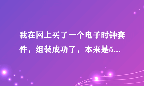 我在网上买了一个电子时钟套件，组装成功了，本来是5v电压，我加了9v电压，现在只能显示温度了，显示