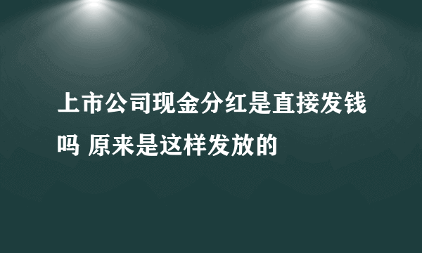 上市公司现金分红是直接发钱吗 原来是这样发放的