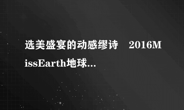 选美盛宴的动感缪诗―2016MissEarth地球小姐中国决赛纪实