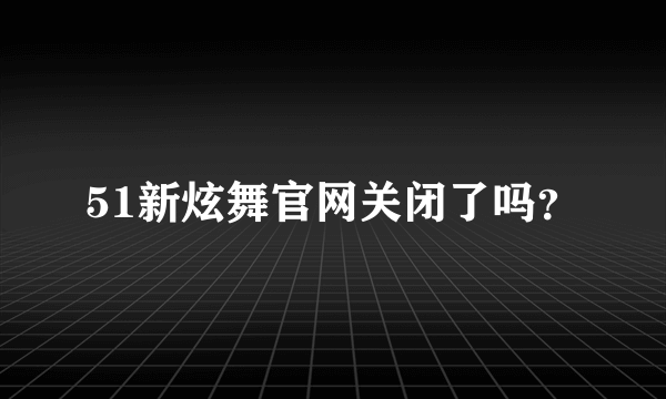 51新炫舞官网关闭了吗？