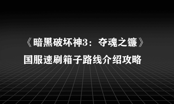 《暗黑破坏神3：夺魂之镰》国服速刷箱子路线介绍攻略