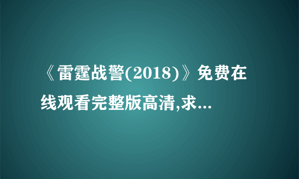 《雷霆战警(2018)》免费在线观看完整版高清,求百度网盘资源