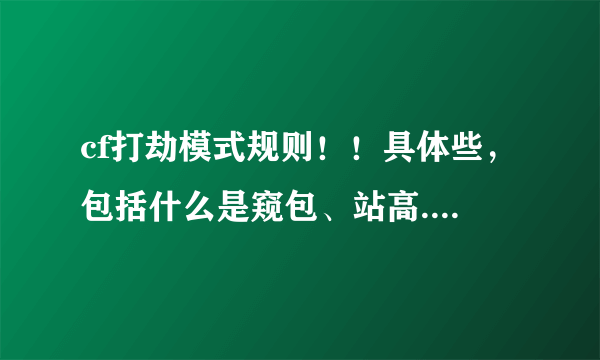 cf打劫模式规则！！具体些，包括什么是窥包、站高........