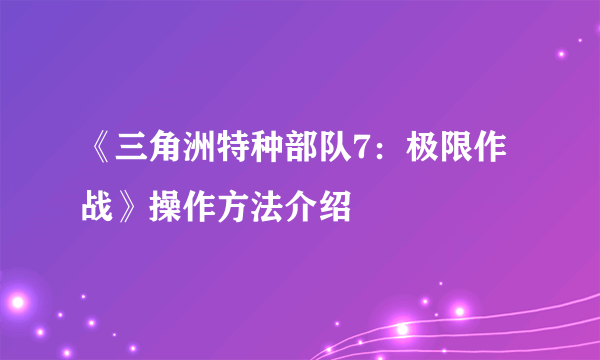 《三角洲特种部队7：极限作战》操作方法介绍