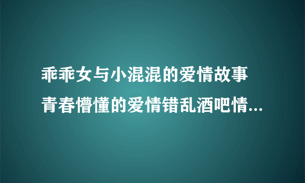 乖乖女与小混混的爱情故事 青春懵懂的爱情错乱酒吧情 青春支离破碎 三角恋的暧昧 玩转美男：美女驱魔师皇