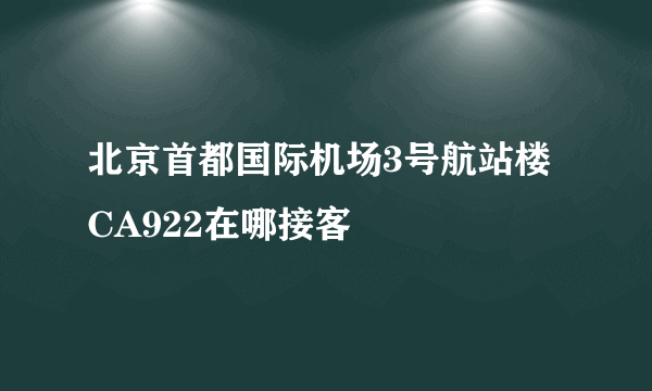 北京首都国际机场3号航站楼CA922在哪接客