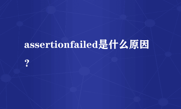 assertionfailed是什么原因？