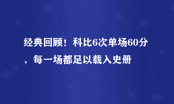 经典回顾！科比6次单场60分，每一场都足以载入史册