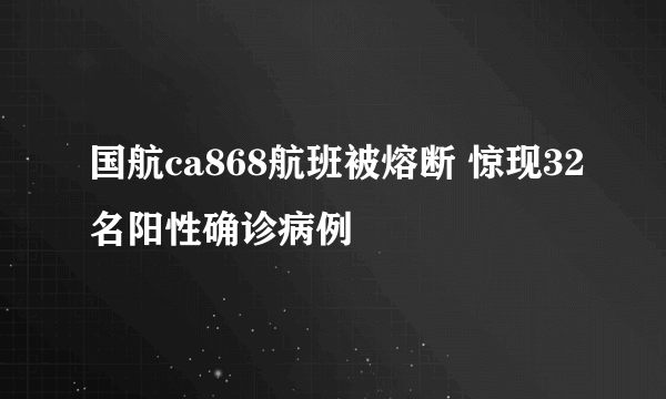 国航ca868航班被熔断 惊现32名阳性确诊病例