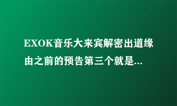 EXOK音乐大来宾解密出道缘由之前的预告第三个就是那个跳舞的人是exom的lay张艺兴吗？后来那个是鹿晗吗？