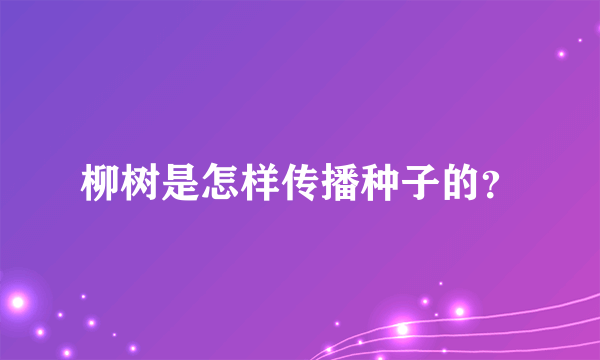 柳树是怎样传播种子的？