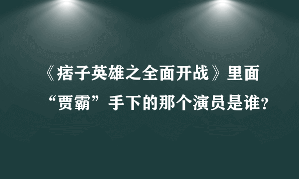 《痞子英雄之全面开战》里面“贾霸”手下的那个演员是谁？