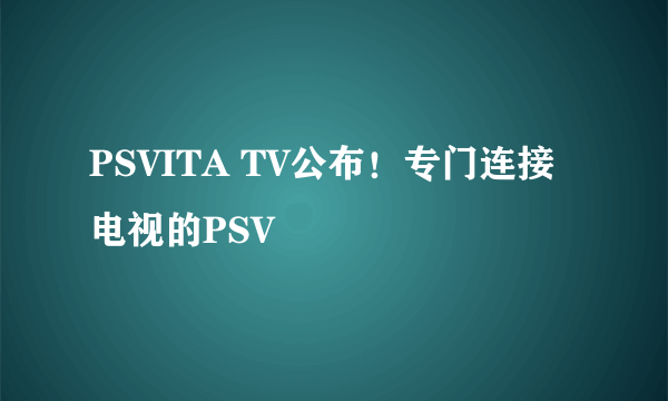 PSVITA TV公布！专门连接电视的PSV