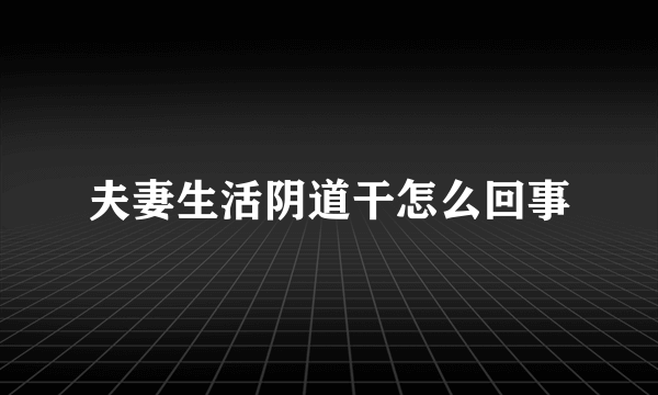 夫妻生活阴道干怎么回事