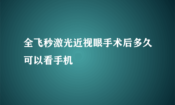 全飞秒激光近视眼手术后多久可以看手机