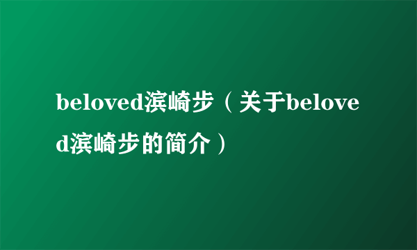 beloved滨崎步（关于beloved滨崎步的简介）