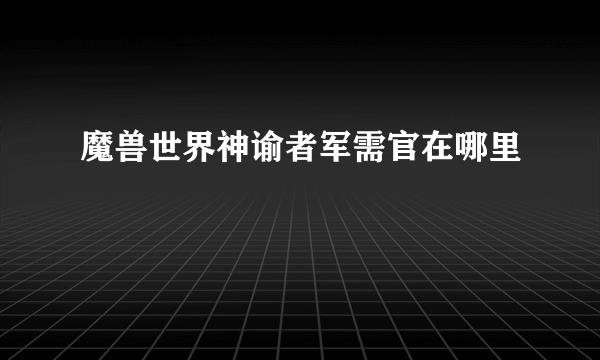 魔兽世界神谕者军需官在哪里