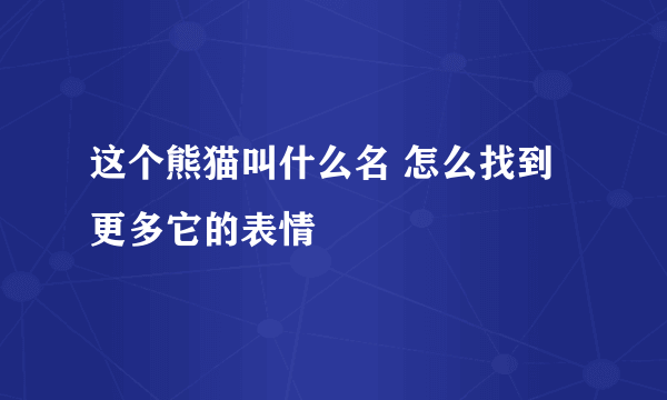 这个熊猫叫什么名 怎么找到更多它的表情