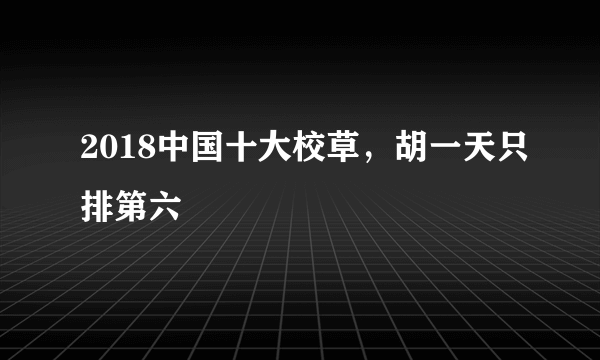 2018中国十大校草，胡一天只排第六