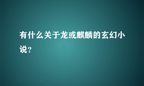 有什么关于龙或麒麟的玄幻小说？