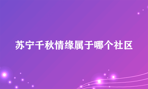 苏宁千秋情缘属于哪个社区