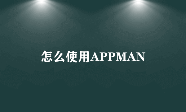 怎么使用APPMAN