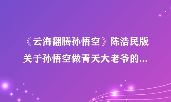 《云海翻腾孙悟空》陈浩民版关于孙悟空做青天大老爷的是哪一集？