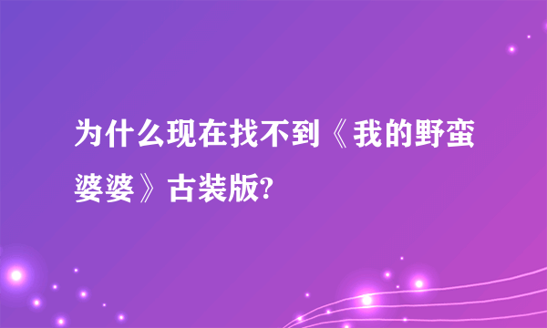 为什么现在找不到《我的野蛮婆婆》古装版?