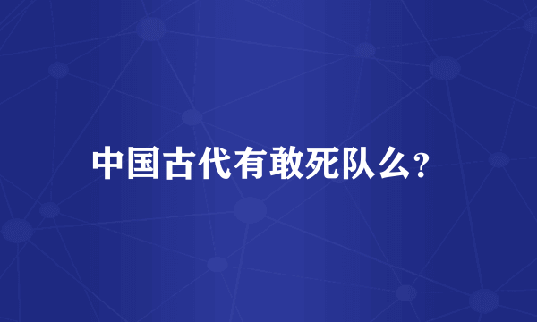 中国古代有敢死队么？