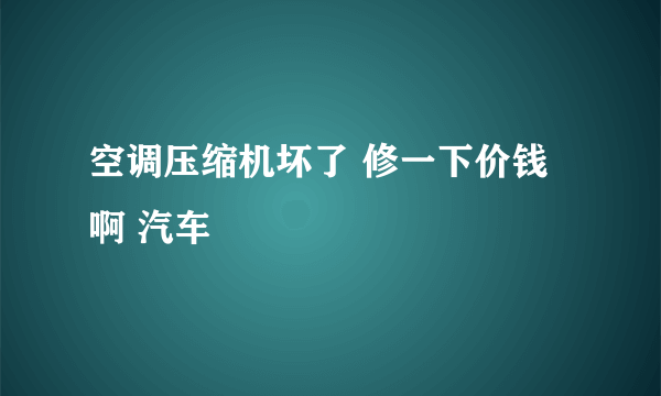 空调压缩机坏了 修一下价钱啊 汽车