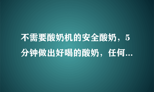 不需要酸奶机的安全酸奶，5分钟做出好喝的酸奶，任何人都能做