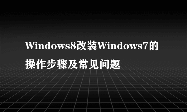 Windows8改装Windows7的操作步骤及常见问题