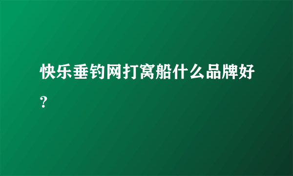 快乐垂钓网打窝船什么品牌好？