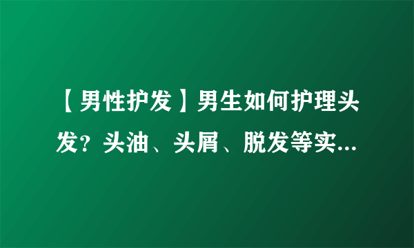 【男性护发】男生如何护理头发？头油、头屑、脱发等实用护发指南