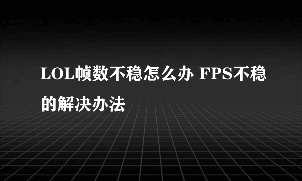 LOL帧数不稳怎么办 FPS不稳的解决办法