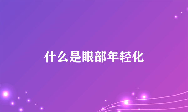 什么是眼部年轻化