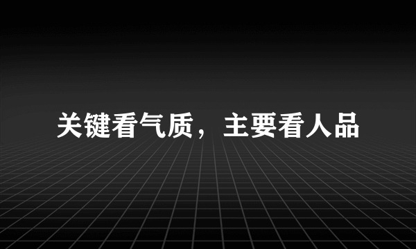 关键看气质，主要看人品