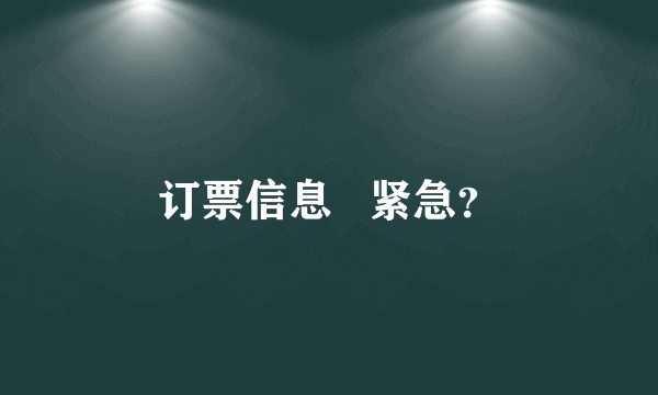 订票信息   紧急？