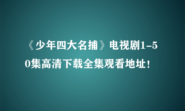 《少年四大名捕》电视剧1-50集高清下载全集观看地址！