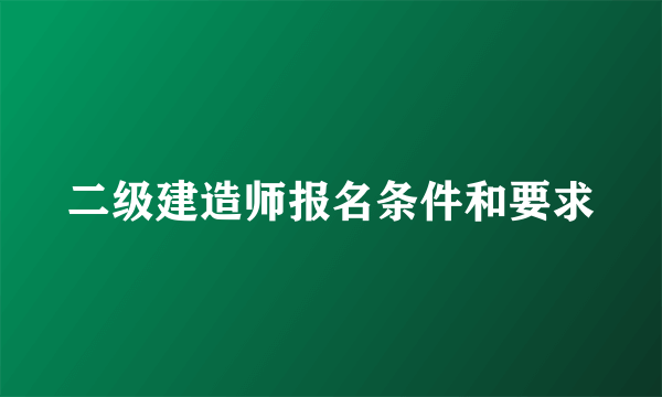 二级建造师报名条件和要求