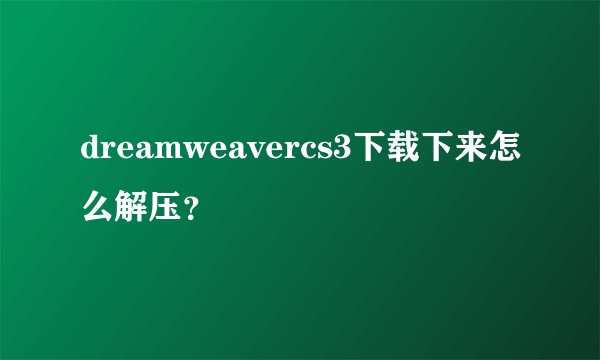 dreamweavercs3下载下来怎么解压？