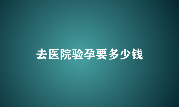 去医院验孕要多少钱