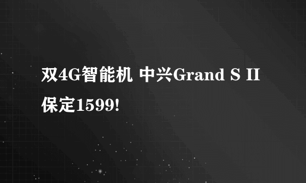 双4G智能机 中兴Grand S II保定1599!