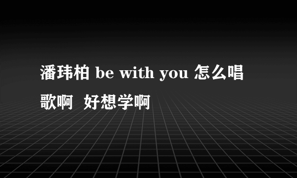 潘玮柏 be with you 怎么唱歌啊  好想学啊