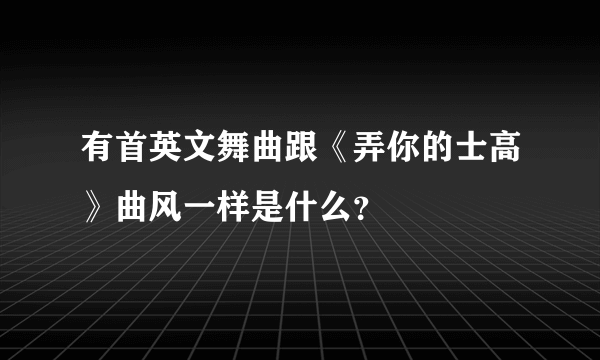 有首英文舞曲跟《弄你的士高》曲风一样是什么？