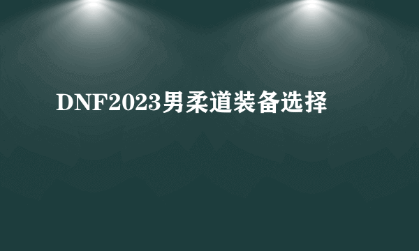 DNF2023男柔道装备选择