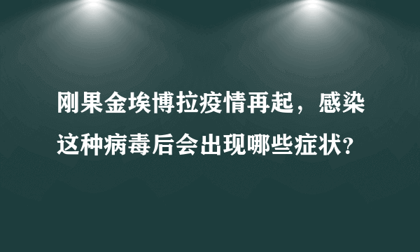 刚果金埃博拉疫情再起，感染这种病毒后会出现哪些症状？