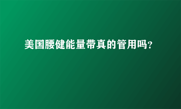 美国腰健能量带真的管用吗？