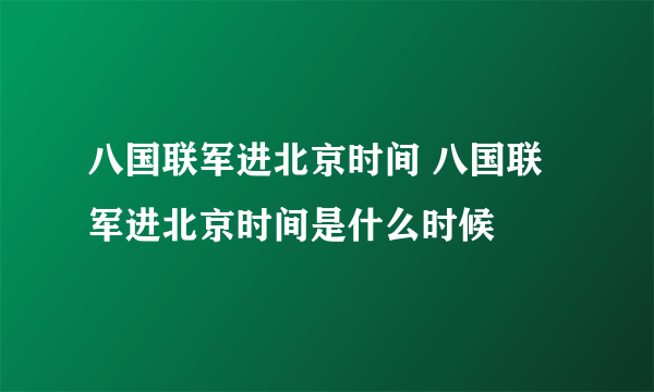 八国联军进北京时间 八国联军进北京时间是什么时候